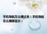 手機導(dǎo)航怎么橫過來（手機導(dǎo)航怎么橫屏顯示）