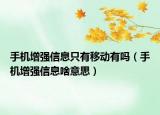 手機增強信息只有移動有嗎（手機增強信息啥意思）