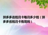 拼多多省錢月卡每月多少錢（拼多多省錢月卡有用嗎）