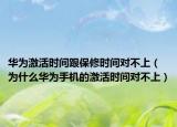 華為激活時間跟保修時間對不上（為什么華為手機(jī)的激活時間對不上）