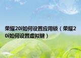 榮耀20i如何設(shè)置應(yīng)用鎖（榮耀20i如何設(shè)置虛擬鍵）
