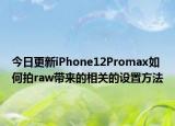 今日更新iPhone12Promax如何拍raw帶來的相關(guān)的設(shè)置方法