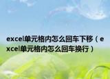 excel單元格內(nèi)怎么回車下移（excel單元格內(nèi)怎么回車換行）