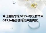 今日更新華米GTR2e怎么樣華米GTR2e是否值得用戶去購買