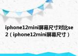 iphone12mini屏幕尺寸對比se2（iphone12mini屏幕尺寸）