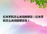 紅米手機(jī)怎么關(guān)閉按鍵音（紅米手機(jī)怎么關(guān)閉按鍵音效）