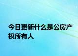 今日更新什么是公房產權所有人