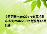 今日更新mate20pro有耳機孔嗎 華為mate20Pro有沒有3.5耳機孔