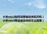 小米mix3如何設(shè)置自動(dòng)關(guān)機(jī)開(kāi)機(jī)（小米mix3老是自動(dòng)關(guān)機(jī)怎么回事）