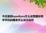今日更新iqoo8pro怎么設(shè)置圖標有字手機的圖表怎么顯示名稱