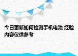 今日更新如何檢測手機(jī)電池 經(jīng)驗(yàn)內(nèi)容僅供參考