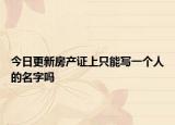今日更新房產(chǎn)證上只能寫一個人的名字嗎