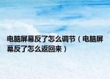 電腦屏幕反了怎么調(diào)節(jié)（電腦屏幕反了怎么返回來）
