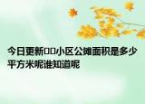今日更新??小區(qū)公攤面積是多少平方米呢誰(shuí)知道呢