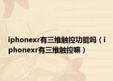 iphonexr有三維觸控功能嗎（iphonexr有三維觸控嘛）