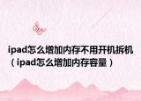 ipad怎么增加內(nèi)存不用開(kāi)機(jī)拆機(jī)（ipad怎么增加內(nèi)存容量）