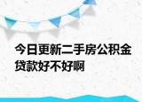 今日更新二手房公積金貸款好不好啊
