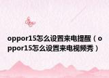 oppor15怎么設置來電提醒（oppor15怎么設置來電視頻秀）
