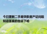 今日更新二手房貸款房產(chǎn)證問題知道答案的告訴下哈