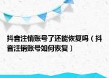 抖音注銷賬號了還能恢復(fù)嗎（抖音注銷賬號如何恢復(fù)）