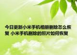 今日更新小米手機相冊刪除怎么恢復 小米手機刪除的照片如何恢復
