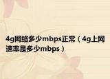 4g網(wǎng)絡(luò)多少mbps正常（4g上網(wǎng)速率是多少mbps）