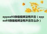 oppoa93微信視頻沒有聲音（oppoa93微信視頻沒有聲音怎么辦）