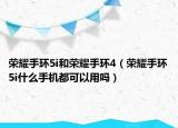 榮耀手環(huán)5i和榮耀手環(huán)4（榮耀手環(huán)5i什么手機都可以用嗎）