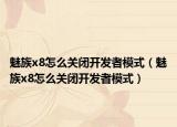 魅族x8怎么關閉開發(fā)者模式（魅族x8怎么關閉開發(fā)者模式）
