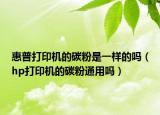惠普打印機的碳粉是一樣的嗎（hp打印機的碳粉通用嗎）