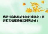 惠普打印機(jī)驅(qū)動(dòng)安裝時(shí)被阻止（惠普打印機(jī)驅(qū)動(dòng)安裝時(shí)間過長(zhǎng)）