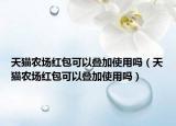 天貓農(nóng)場(chǎng)紅包可以疊加使用嗎（天貓農(nóng)場(chǎng)紅包可以疊加使用嗎）