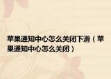 蘋(píng)果通知中心怎么關(guān)閉下滑（蘋(píng)果通知中心怎么關(guān)閉）
