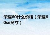 榮耀60什么價格（榮耀60se尺寸）