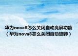 華為nova8怎么關(guān)閉自動亮屏功能（華為nova8怎么關(guān)閉自動旋轉(zhuǎn)）