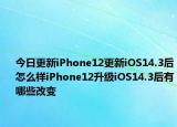 今日更新iPhone12更新iOS14.3后怎么樣iPhone12升級iOS14.3后有哪些改變