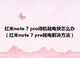 紅米note 7 pro待機耗電快怎么辦（紅米note 7 pro耗電解決方法）