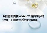 今日更新真我WatchT1支持防水嗎介紹一下這款手表的防水功能
