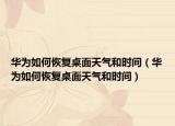 華為如何恢復(fù)桌面天氣和時(shí)間（華為如何恢復(fù)桌面天氣和時(shí)間）