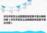 華為手機怎么設(shè)置微信來信息不顯示具體內(nèi)容（華為手機怎么設(shè)置微信來信息不顯示內(nèi)容）