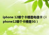 iphone 12哪個(gè)卡槽是電信卡（iphone12哪個(gè)卡槽是5G）