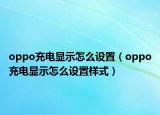 oppo充電顯示怎么設(shè)置（oppo充電顯示怎么設(shè)置樣式）