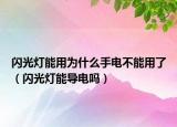 閃光燈能用為什么手電不能用了（閃光燈能導電嗎）