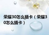榮耀30怎么插卡（榮耀30怎么插卡）