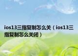 ios13三指復(fù)制怎么關(guān)（ios13三指復(fù)制怎么關(guān)閉）