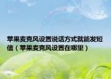 蘋果麥克風(fēng)設(shè)置說話方式就能發(fā)短信（蘋果麥克風(fēng)設(shè)置在哪里）