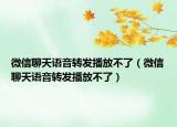 微信聊天語音轉(zhuǎn)發(fā)播放不了（微信聊天語音轉(zhuǎn)發(fā)播放不了）