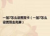 一加7怎么設置雙卡（一加7怎么設置雙擊亮屏）