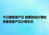 今日更新房產(chǎn)證 建委如何辦理如何查詢房產(chǎn)證辦理狀態(tài)
