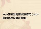 wps在哪里調(diào)整段落格式（wps里的修改段落在哪里）